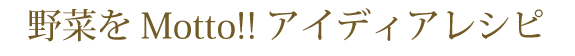 野菜をMotto!!アイディアレシピ